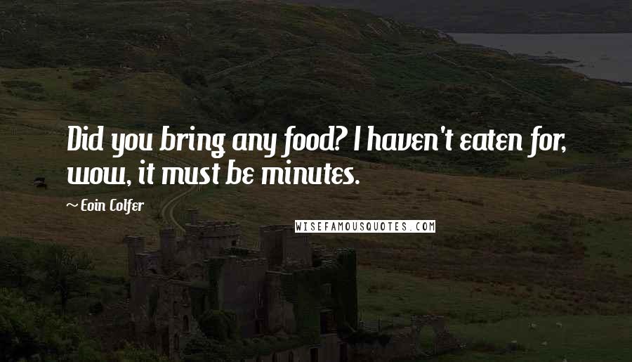 Eoin Colfer Quotes: Did you bring any food? I haven't eaten for, wow, it must be minutes.