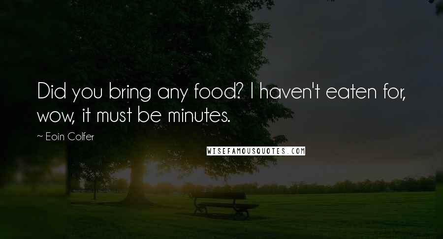 Eoin Colfer Quotes: Did you bring any food? I haven't eaten for, wow, it must be minutes.