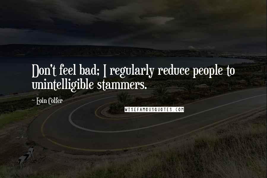 Eoin Colfer Quotes: Don't feel bad; I regularly reduce people to unintelligible stammers.