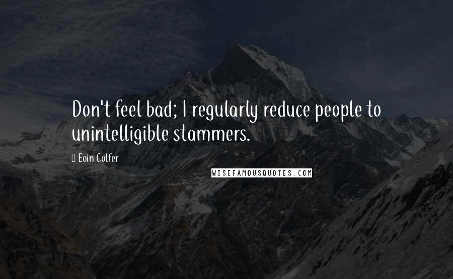 Eoin Colfer Quotes: Don't feel bad; I regularly reduce people to unintelligible stammers.