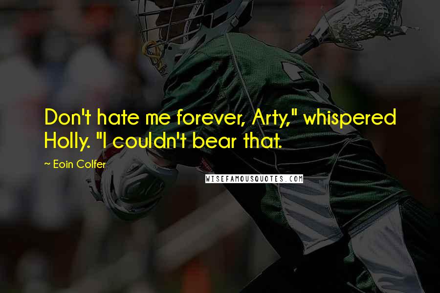Eoin Colfer Quotes: Don't hate me forever, Arty," whispered Holly. "I couldn't bear that.