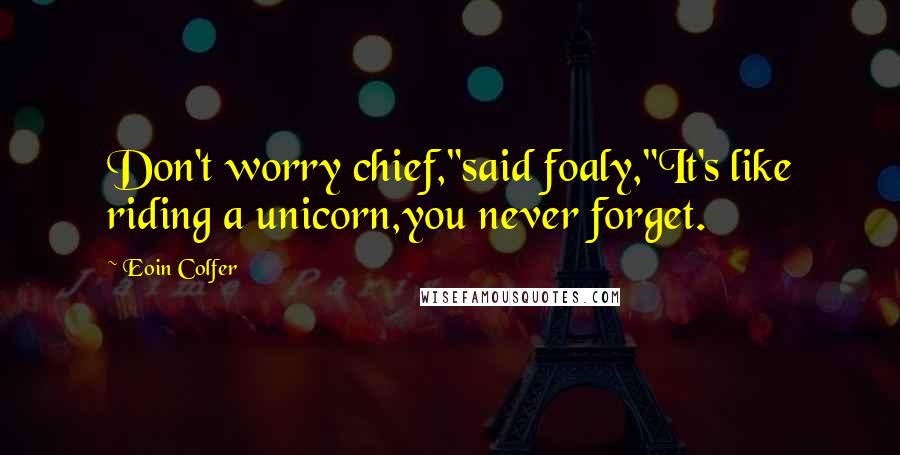 Eoin Colfer Quotes: Don't worry chief,"said foaly,"It's like riding a unicorn,you never forget.