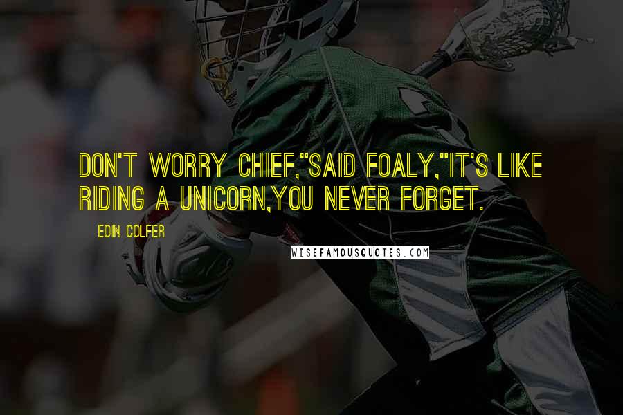 Eoin Colfer Quotes: Don't worry chief,"said foaly,"It's like riding a unicorn,you never forget.