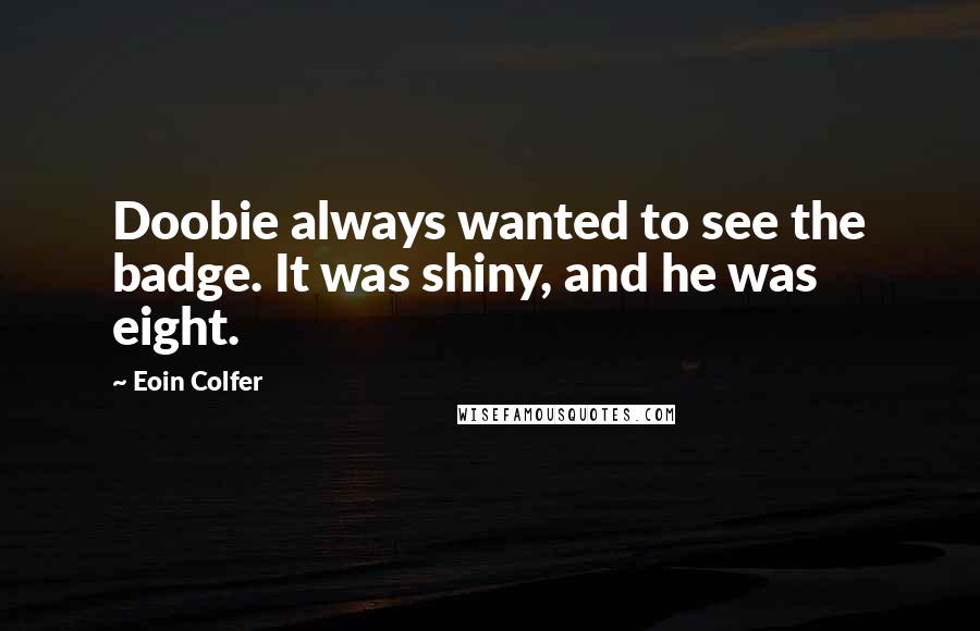 Eoin Colfer Quotes: Doobie always wanted to see the badge. It was shiny, and he was eight.