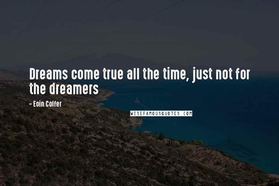 Eoin Colfer Quotes: Dreams come true all the time, just not for the dreamers