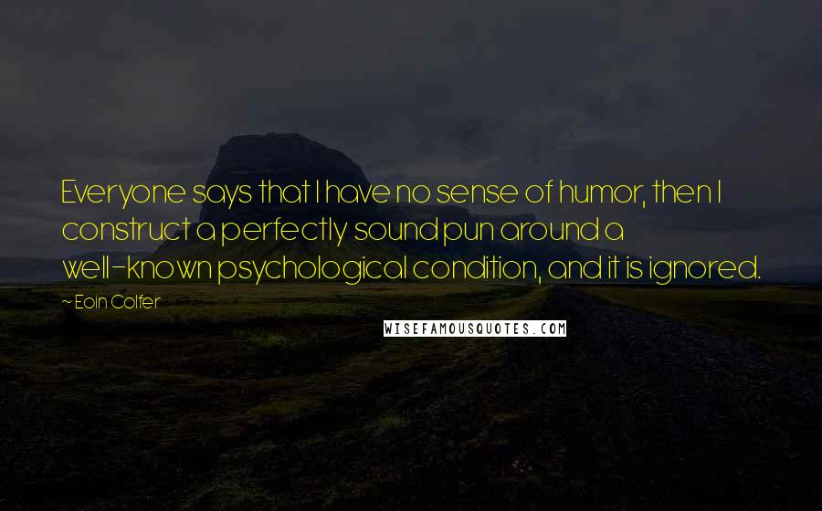 Eoin Colfer Quotes: Everyone says that I have no sense of humor, then I construct a perfectly sound pun around a well-known psychological condition, and it is ignored.