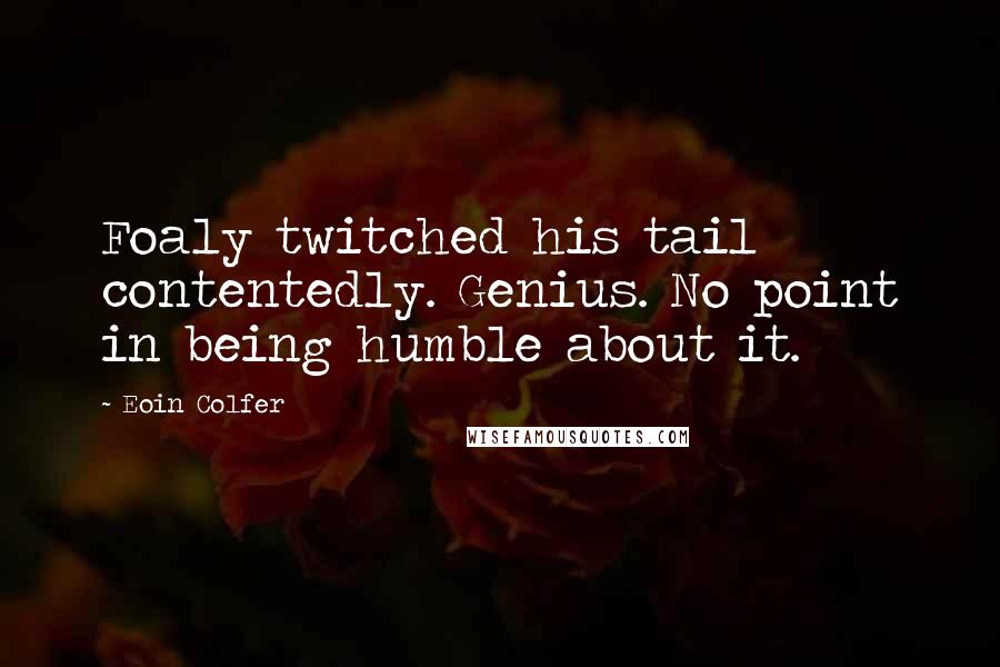 Eoin Colfer Quotes: Foaly twitched his tail contentedly. Genius. No point in being humble about it.