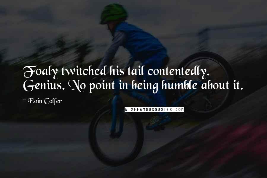 Eoin Colfer Quotes: Foaly twitched his tail contentedly. Genius. No point in being humble about it.