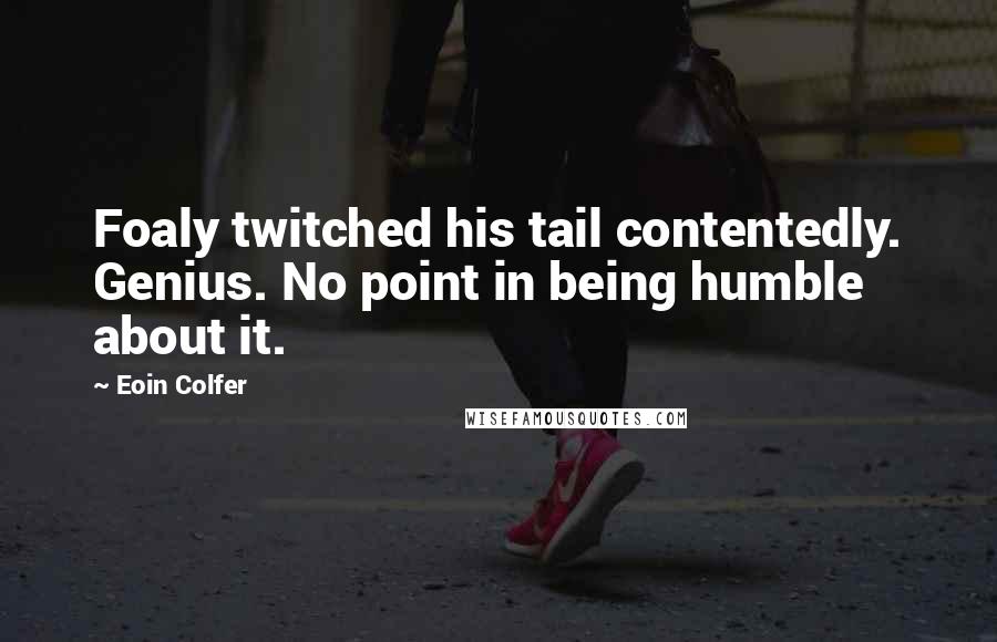 Eoin Colfer Quotes: Foaly twitched his tail contentedly. Genius. No point in being humble about it.