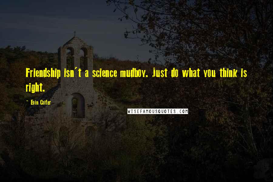 Eoin Colfer Quotes: Friendship isn't a science mudboy. Just do what you think is right.