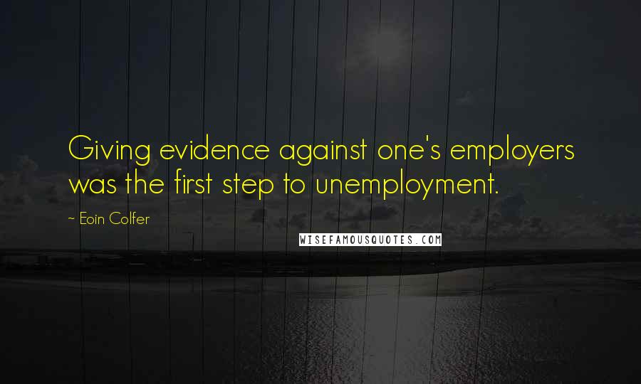 Eoin Colfer Quotes: Giving evidence against one's employers was the first step to unemployment.