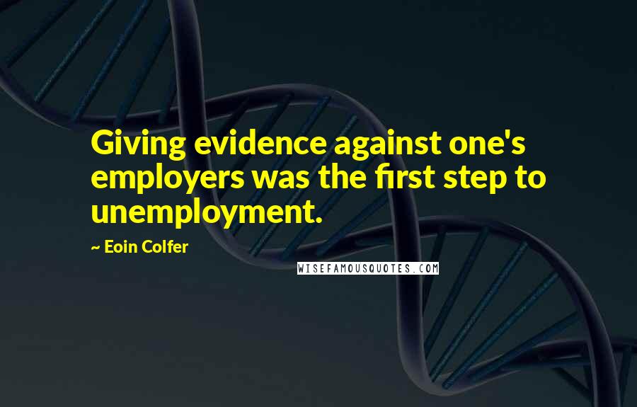 Eoin Colfer Quotes: Giving evidence against one's employers was the first step to unemployment.