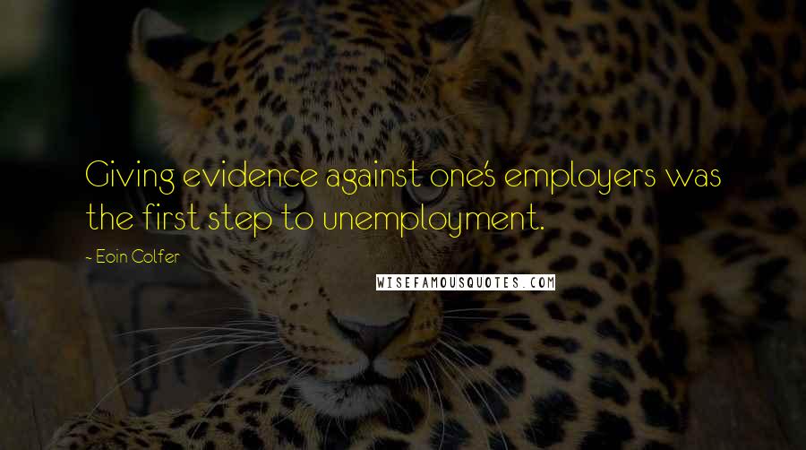 Eoin Colfer Quotes: Giving evidence against one's employers was the first step to unemployment.