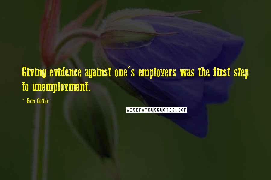 Eoin Colfer Quotes: Giving evidence against one's employers was the first step to unemployment.