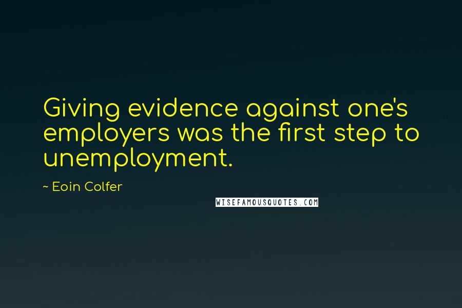 Eoin Colfer Quotes: Giving evidence against one's employers was the first step to unemployment.