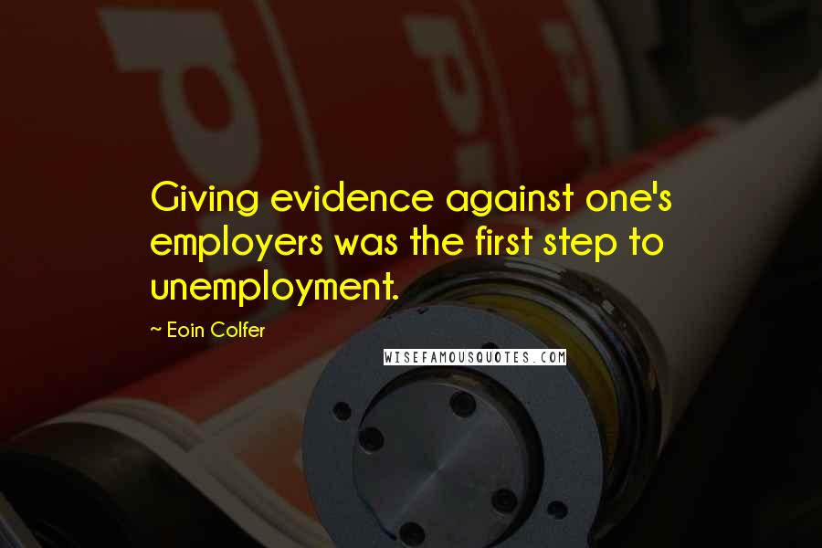 Eoin Colfer Quotes: Giving evidence against one's employers was the first step to unemployment.