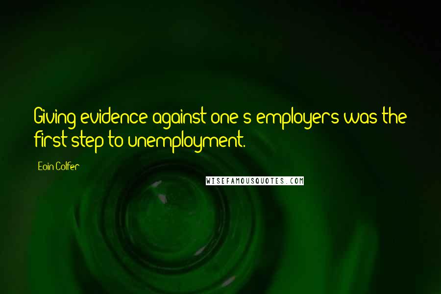 Eoin Colfer Quotes: Giving evidence against one's employers was the first step to unemployment.