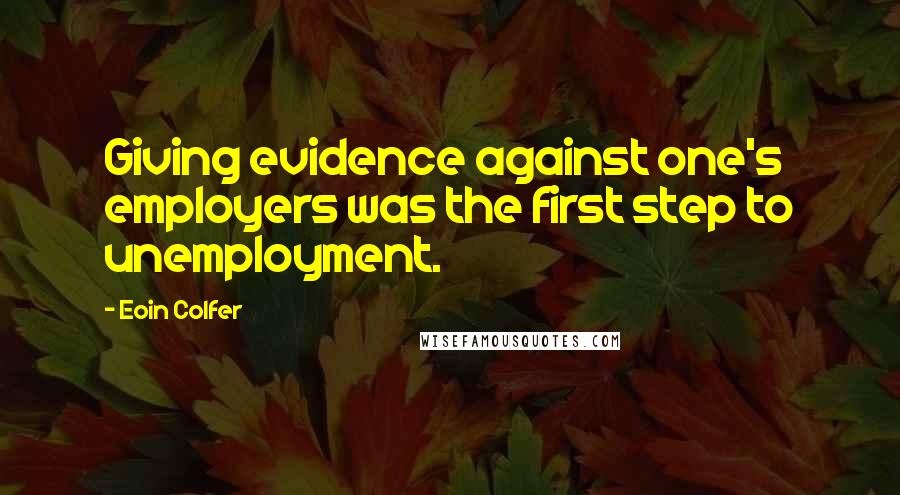 Eoin Colfer Quotes: Giving evidence against one's employers was the first step to unemployment.