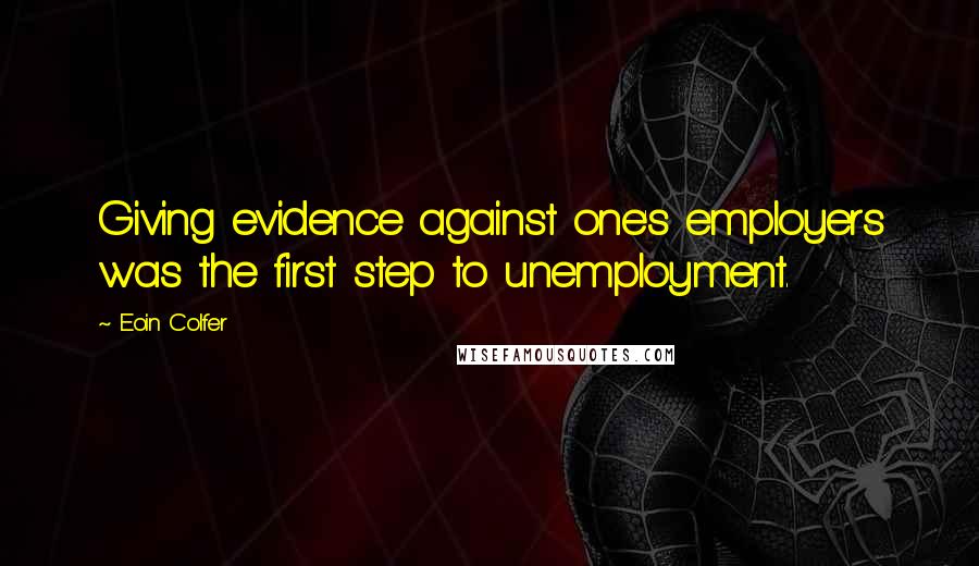 Eoin Colfer Quotes: Giving evidence against one's employers was the first step to unemployment.