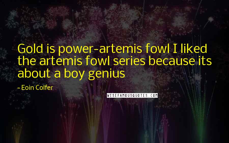 Eoin Colfer Quotes: Gold is power-artemis fowl I liked the artemis fowl series because its about a boy genius