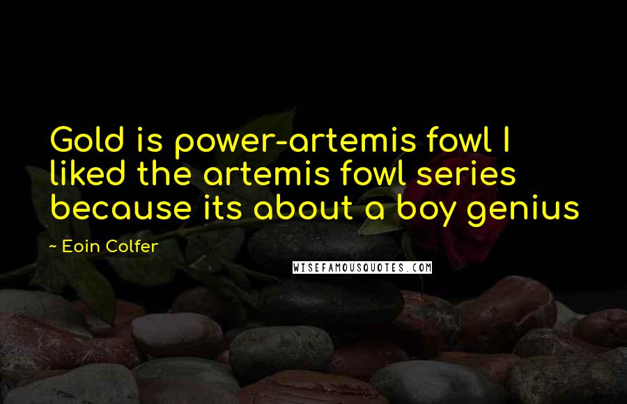 Eoin Colfer Quotes: Gold is power-artemis fowl I liked the artemis fowl series because its about a boy genius