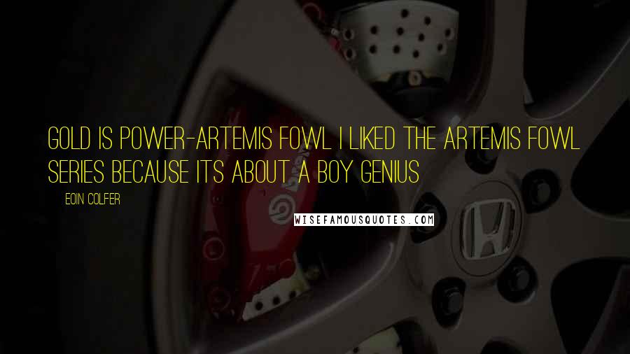 Eoin Colfer Quotes: Gold is power-artemis fowl I liked the artemis fowl series because its about a boy genius