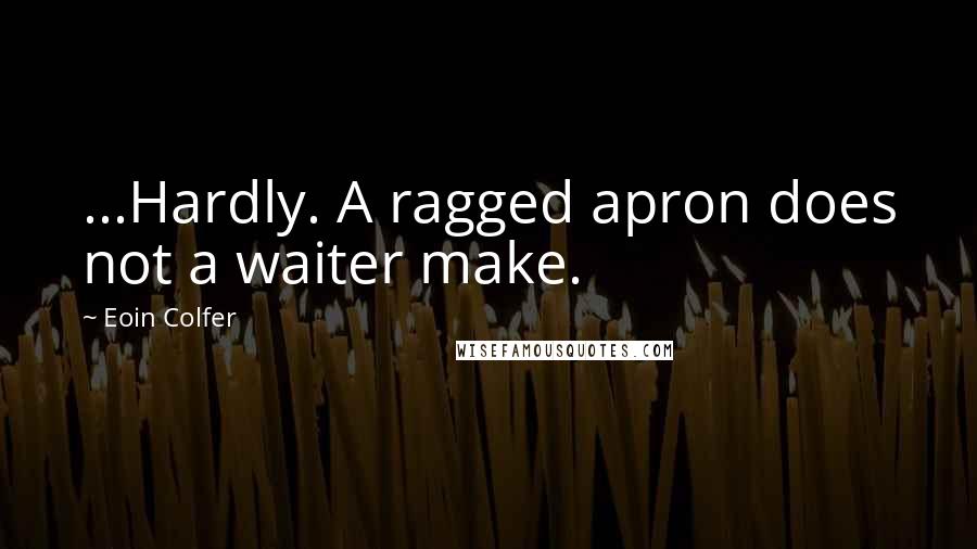 Eoin Colfer Quotes: ...Hardly. A ragged apron does not a waiter make.