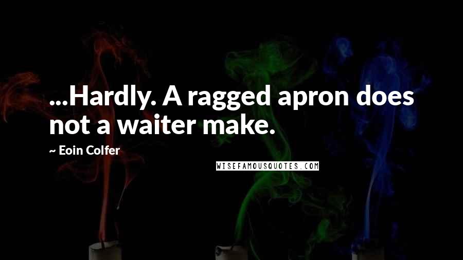 Eoin Colfer Quotes: ...Hardly. A ragged apron does not a waiter make.