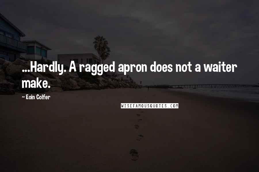 Eoin Colfer Quotes: ...Hardly. A ragged apron does not a waiter make.