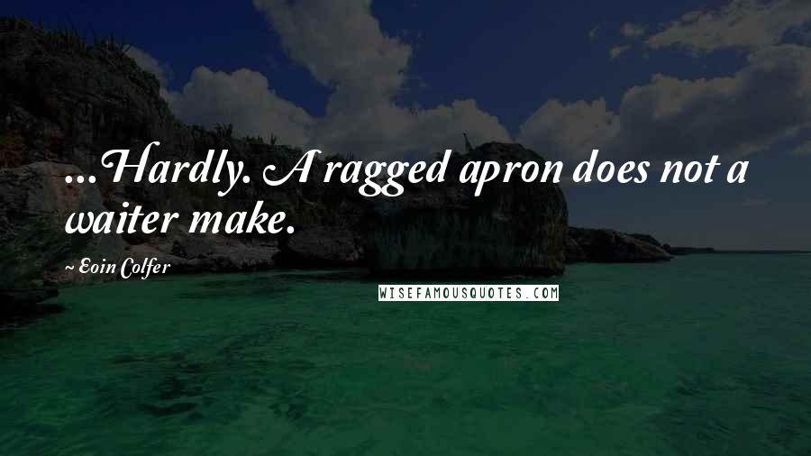 Eoin Colfer Quotes: ...Hardly. A ragged apron does not a waiter make.