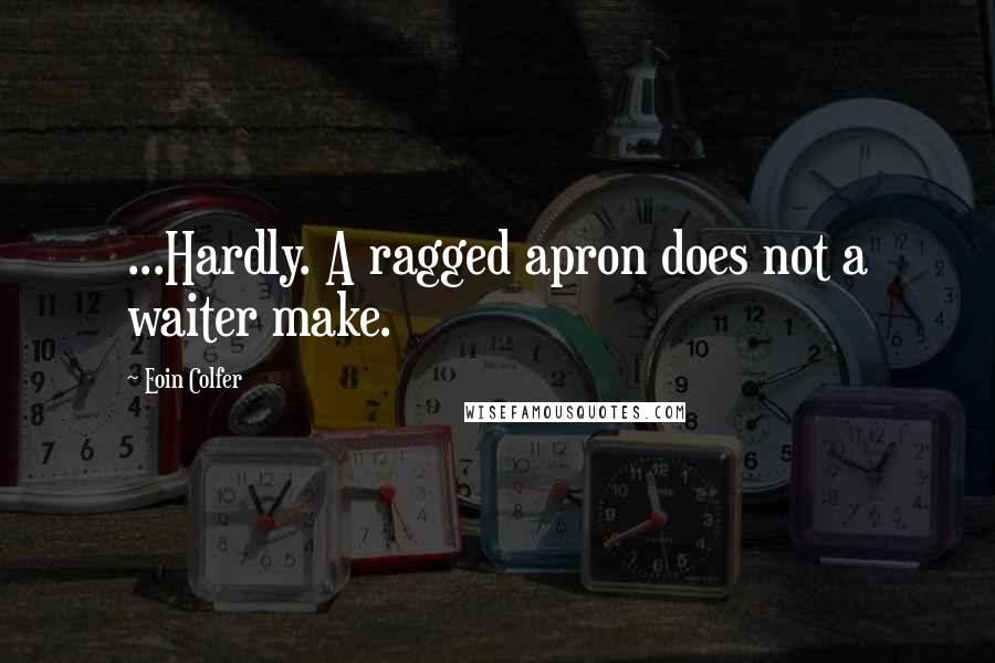 Eoin Colfer Quotes: ...Hardly. A ragged apron does not a waiter make.