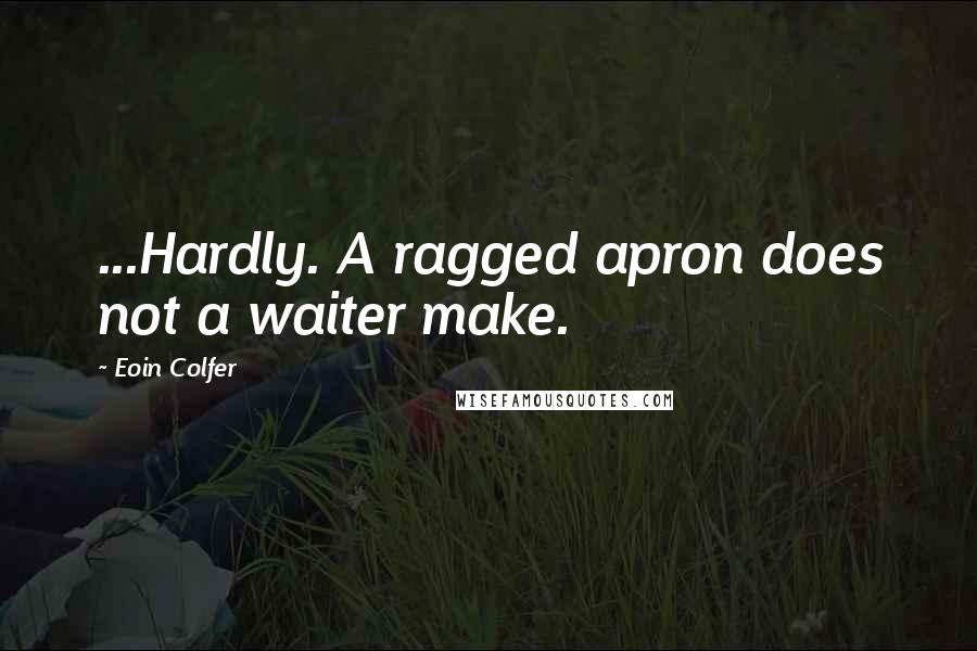 Eoin Colfer Quotes: ...Hardly. A ragged apron does not a waiter make.