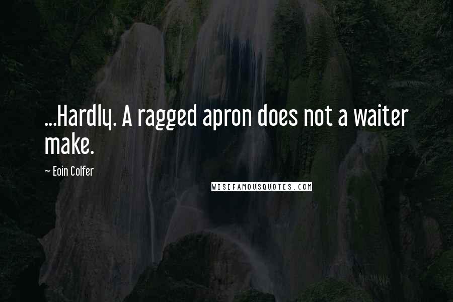 Eoin Colfer Quotes: ...Hardly. A ragged apron does not a waiter make.