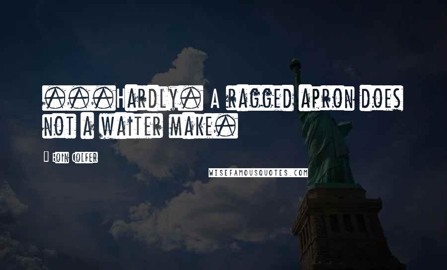 Eoin Colfer Quotes: ...Hardly. A ragged apron does not a waiter make.