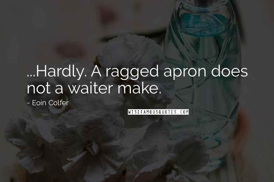 Eoin Colfer Quotes: ...Hardly. A ragged apron does not a waiter make.