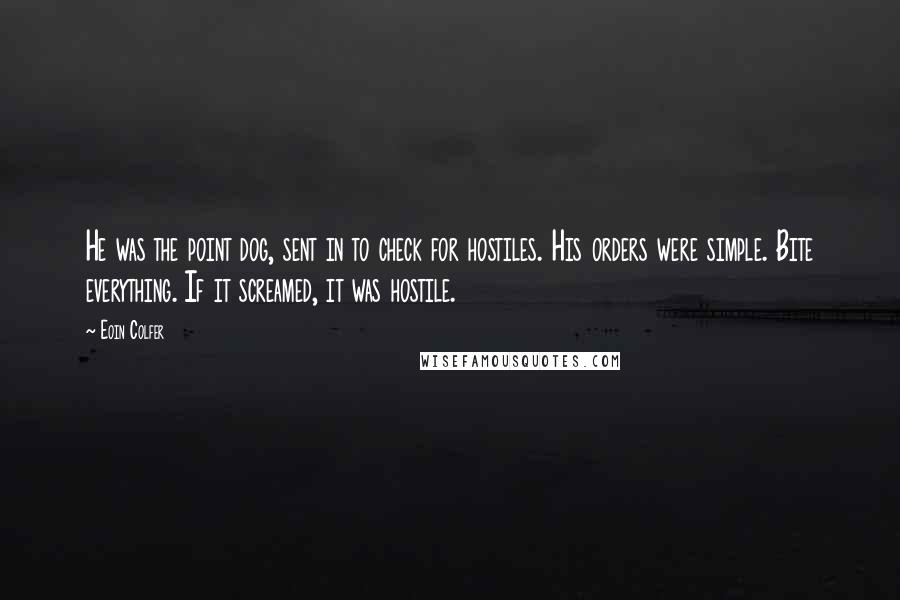 Eoin Colfer Quotes: He was the point dog, sent in to check for hostiles. His orders were simple. Bite everything. If it screamed, it was hostile.