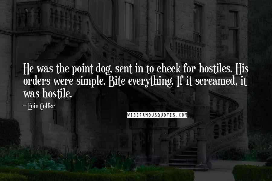 Eoin Colfer Quotes: He was the point dog, sent in to check for hostiles. His orders were simple. Bite everything. If it screamed, it was hostile.