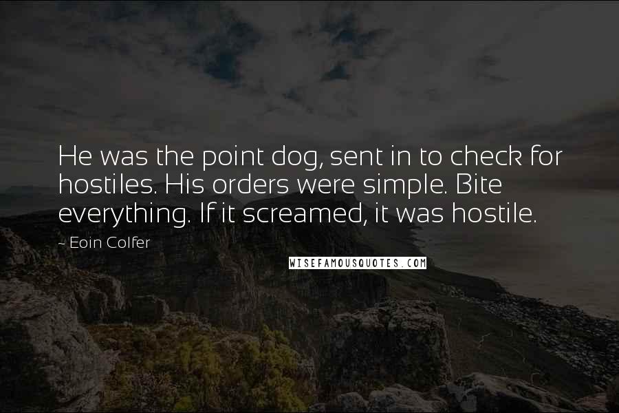 Eoin Colfer Quotes: He was the point dog, sent in to check for hostiles. His orders were simple. Bite everything. If it screamed, it was hostile.