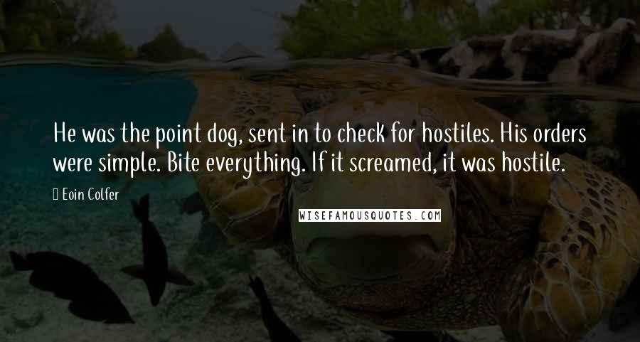 Eoin Colfer Quotes: He was the point dog, sent in to check for hostiles. His orders were simple. Bite everything. If it screamed, it was hostile.