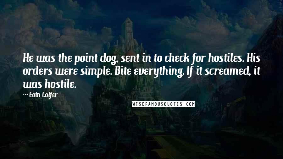 Eoin Colfer Quotes: He was the point dog, sent in to check for hostiles. His orders were simple. Bite everything. If it screamed, it was hostile.