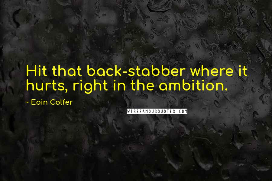 Eoin Colfer Quotes: Hit that back-stabber where it hurts, right in the ambition.