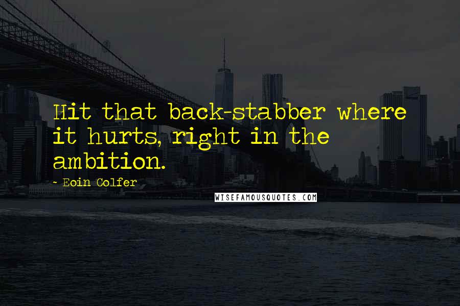 Eoin Colfer Quotes: Hit that back-stabber where it hurts, right in the ambition.