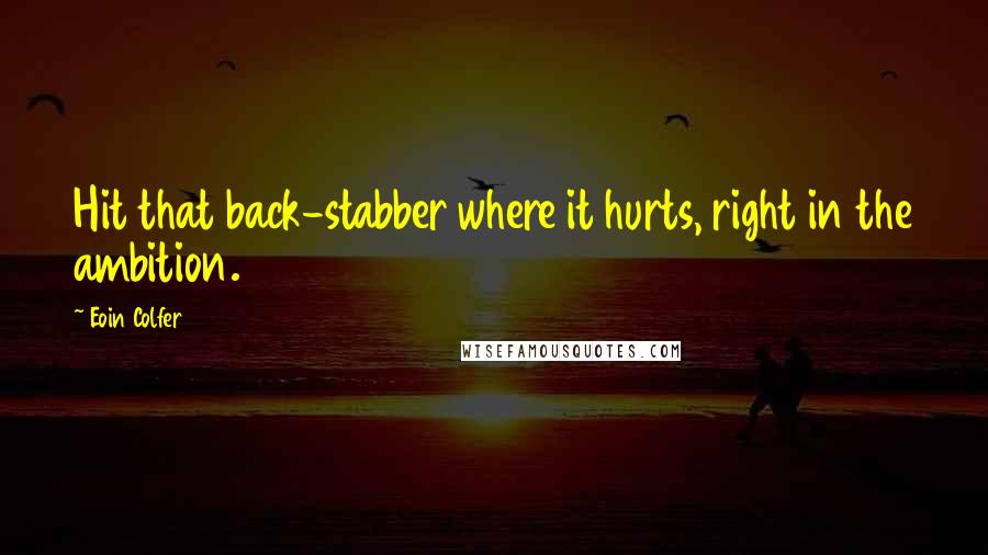 Eoin Colfer Quotes: Hit that back-stabber where it hurts, right in the ambition.