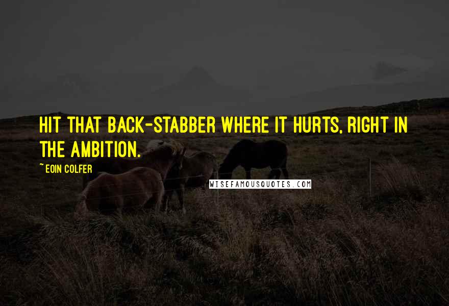 Eoin Colfer Quotes: Hit that back-stabber where it hurts, right in the ambition.