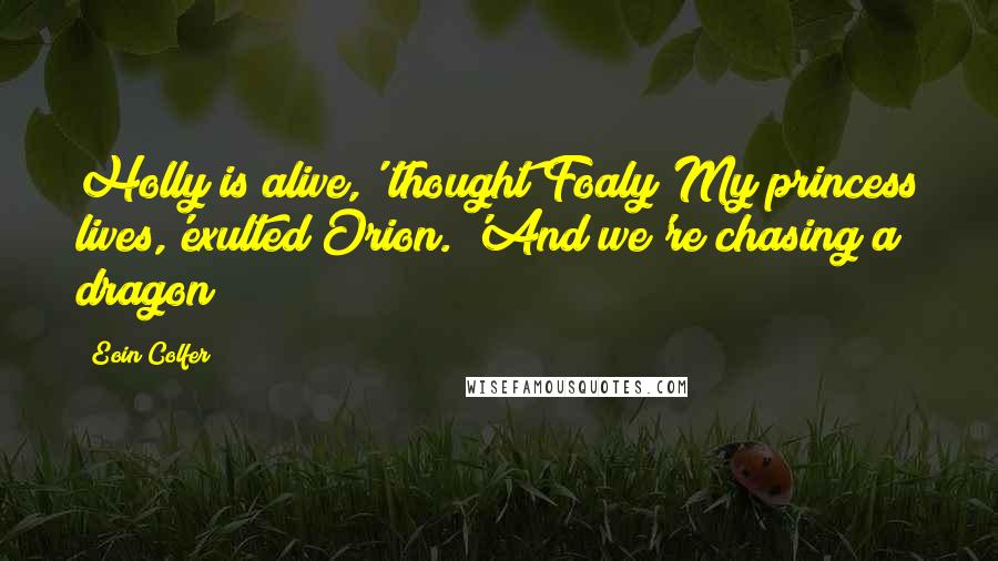 Eoin Colfer Quotes: Holly is alive,' thought Foaly'My princess lives,'exulted Orion. 'And we're chasing a dragon