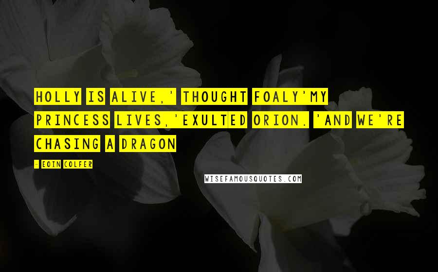 Eoin Colfer Quotes: Holly is alive,' thought Foaly'My princess lives,'exulted Orion. 'And we're chasing a dragon