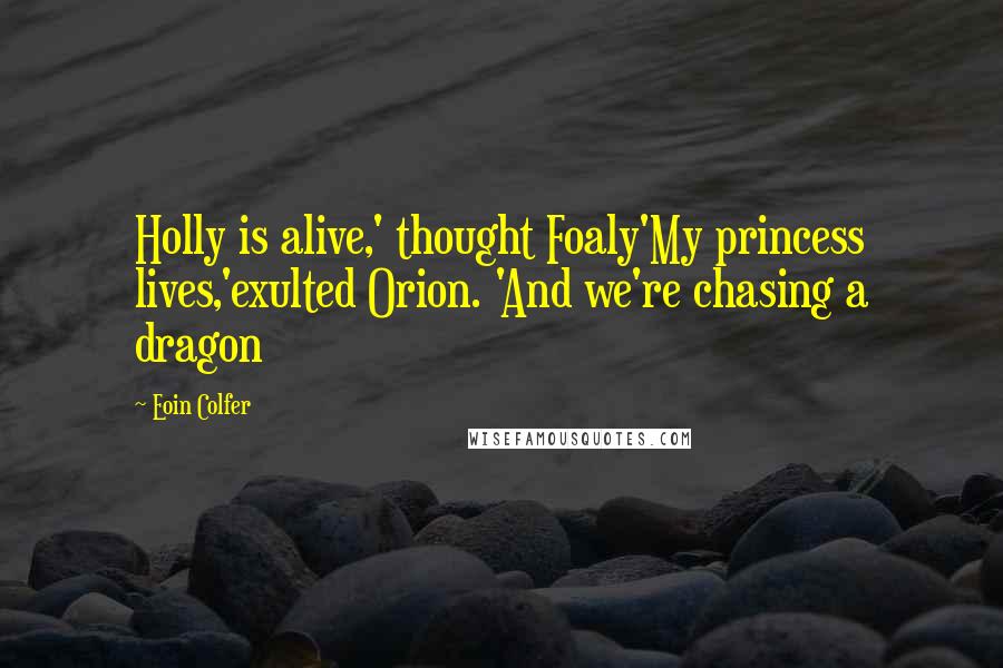 Eoin Colfer Quotes: Holly is alive,' thought Foaly'My princess lives,'exulted Orion. 'And we're chasing a dragon