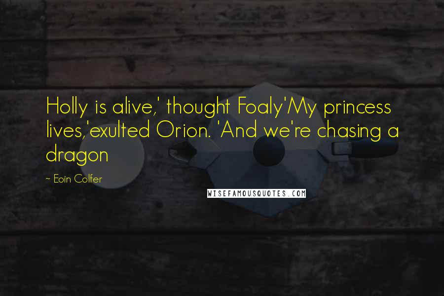 Eoin Colfer Quotes: Holly is alive,' thought Foaly'My princess lives,'exulted Orion. 'And we're chasing a dragon