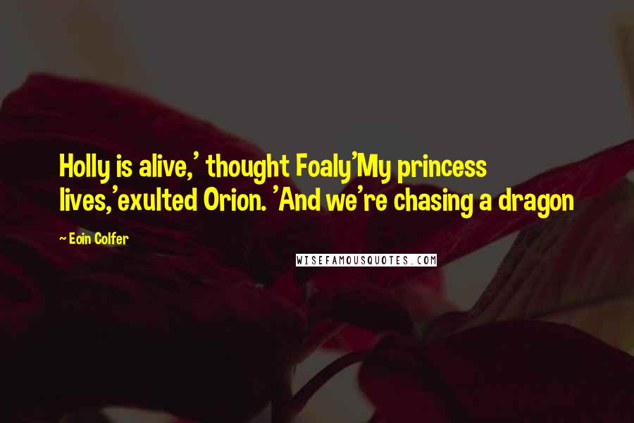 Eoin Colfer Quotes: Holly is alive,' thought Foaly'My princess lives,'exulted Orion. 'And we're chasing a dragon