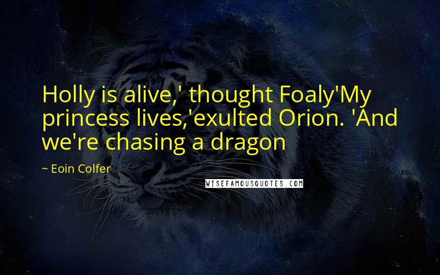 Eoin Colfer Quotes: Holly is alive,' thought Foaly'My princess lives,'exulted Orion. 'And we're chasing a dragon